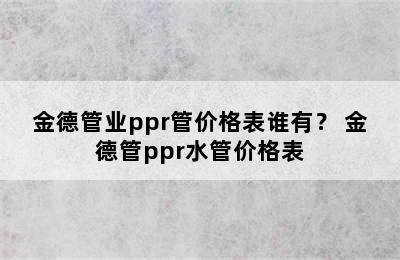 金德管业ppr管价格表谁有？ 金德管ppr水管价格表